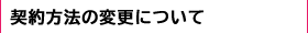 契約方法の変更について