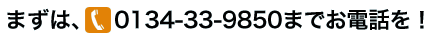 まずはTEL 0134-33-9850までお電話を